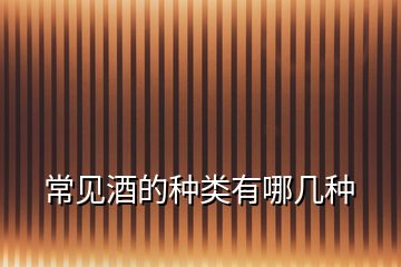 常見(jiàn)酒的種類(lèi)有哪幾種