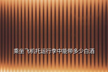 乘坐飛機托運行李中能帶多少白酒