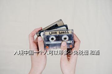 入境中國(guó)一個(gè)人可以帶多少免稅煙 和酒