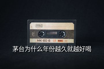 茅臺為什么年份越久就越好喝