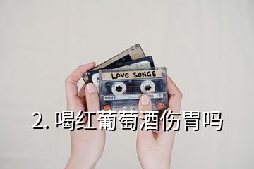 2. 喝紅葡萄酒傷胃嗎