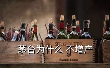 茅臺(tái)為什么 不增產(chǎn)