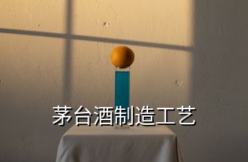 茅臺(tái)酒制造工藝