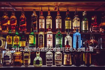 為什么我覺得白酒那么難喝可還有人會(huì)喝上癮