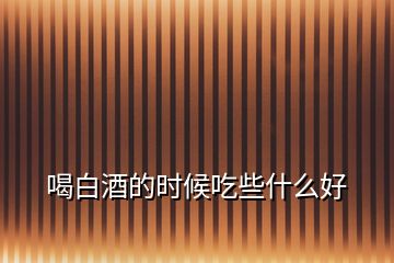 喝白酒的時候吃些什么好