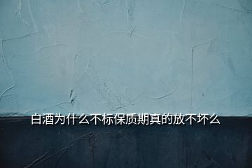 白酒為什么不標保質(zhì)期真的放不壞么