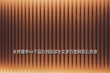 永界魔帝txt下載在線閱讀全文求百度網(wǎng)盤(pán)云資源