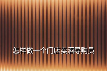 怎樣做一個(gè)門店賣酒導(dǎo)購員