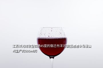 江蘇洋河綿軟型白酒45度的宿遷市洋河鎮(zhèn)國(guó)酒酒業(yè)有限公司生產(chǎn)的500ml的
