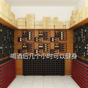 喝酒后幾個(gè)小時(shí)可以健身