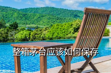 整箱茅臺(tái)應(yīng)該如何保存