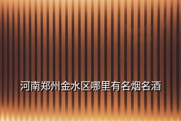 河南鄭州金水區(qū)哪里有名煙名酒