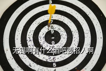 無(wú)錫啊有什么酒吧要招人啊