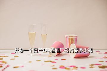 開辦一個(gè)日產(chǎn)1噸酒酒廠投資要多少錢