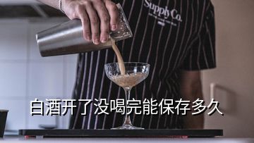 白酒開(kāi)了沒(méi)喝完能保存多久