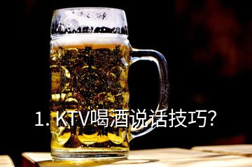 1. KTV喝酒說話技巧？