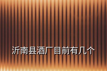 沂南縣酒廠目前有幾個(gè)