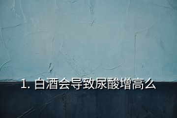 1. 白酒會導(dǎo)致尿酸增高么
