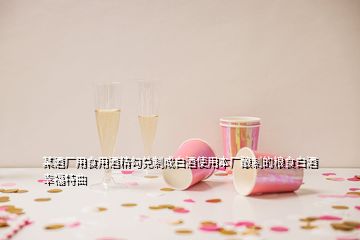 某酒廠(chǎng)用食用酒精勾兌制成白酒使用本廠(chǎng)釀制的糧食白酒幸福特曲