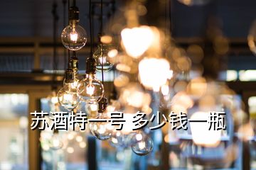 蘇酒特一號 多少錢一瓶