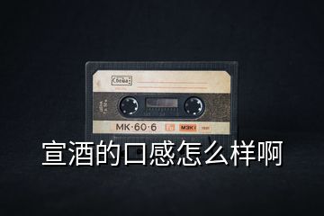 宣酒的口感怎么樣啊