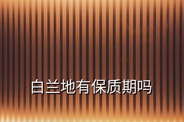白蘭地有保質期嗎
