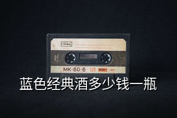 藍(lán)色經(jīng)典酒多少錢(qián)一瓶