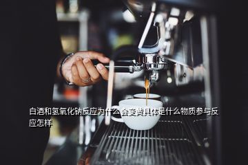 白酒和氫氧化鈉反應為什么會變黃具體是什么物質(zhì)參與反應怎樣