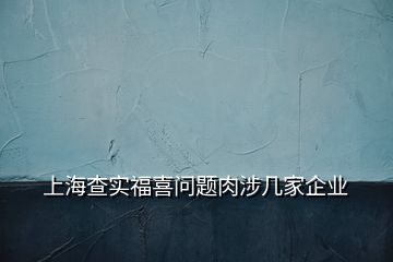 上海查實福喜問題肉涉幾家企業(yè)
