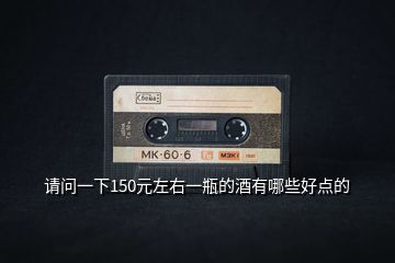 請問一下150元左右一瓶的酒有哪些好點的