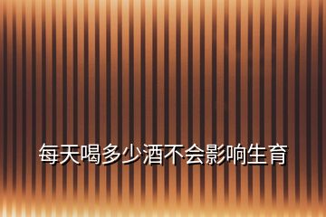 每天喝多少酒不會影響生育