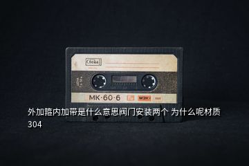 外加箍內(nèi)加帶是什么意思閥門安裝兩個 為什么呢材質(zhì)304