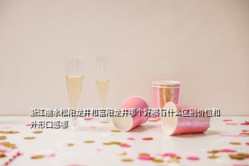 浙江麗水松陽(yáng)龍井和富陽(yáng)龍井哪個(gè)好喝有什么區(qū)別價(jià)位和外形口感哪