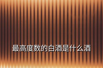 最高度數(shù)的白酒是什么酒