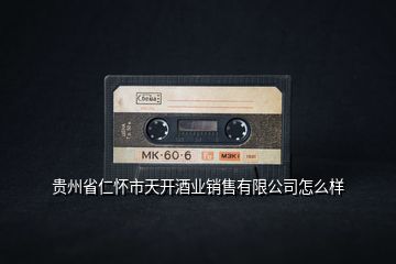 貴州省仁懷市天開酒業(yè)銷售有限公司怎么樣