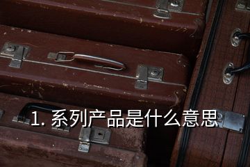1. 系列產(chǎn)品是什么意思