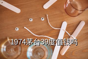 1974茅臺(tái)39度值錢(qián)嗎