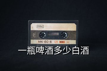 一瓶啤酒多少白酒