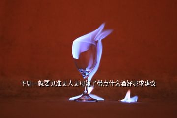 下周一就要見準(zhǔn)丈人丈母娘了帶點什么酒好呢求建議