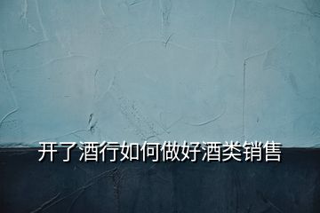 開(kāi)了酒行如何做好酒類(lèi)銷(xiāo)售