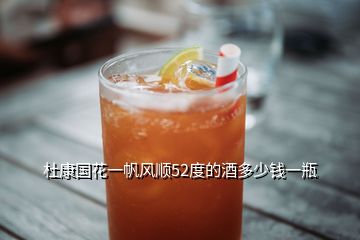 杜康國花一帆風(fēng)順52度的酒多少錢一瓶