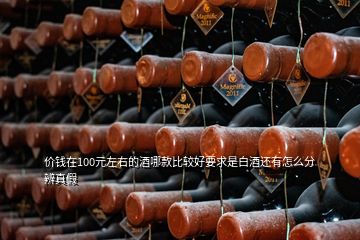 價(jià)錢在100元左右的酒哪款比較好要求是白酒還有怎么分辨真假