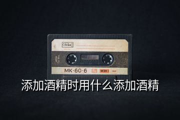 添加酒精時用什么添加酒精