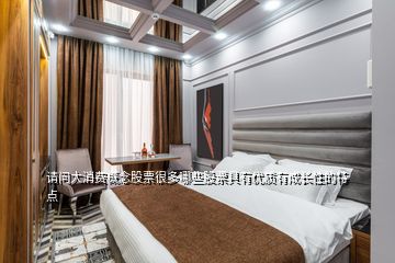 請(qǐng)問大消費(fèi)概念股票很多哪些股票具有優(yōu)質(zhì)有成長性的特點(diǎn)