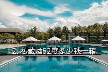 2. 私藏酒52度多少錢(qián)一箱