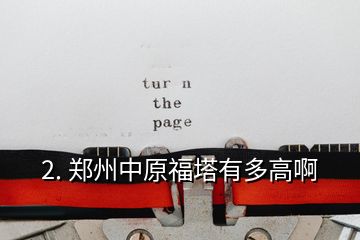 2. 鄭州中原福塔有多高啊