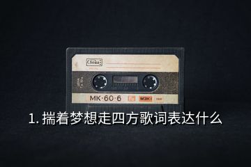 1. 揣著夢想走四方歌詞表達什么