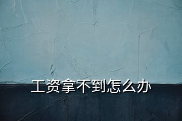 工資拿不到怎么辦