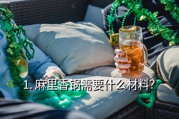 1. 麻里香鍋需要什么材料？