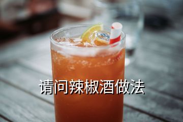 請(qǐng)問(wèn)辣椒酒做法